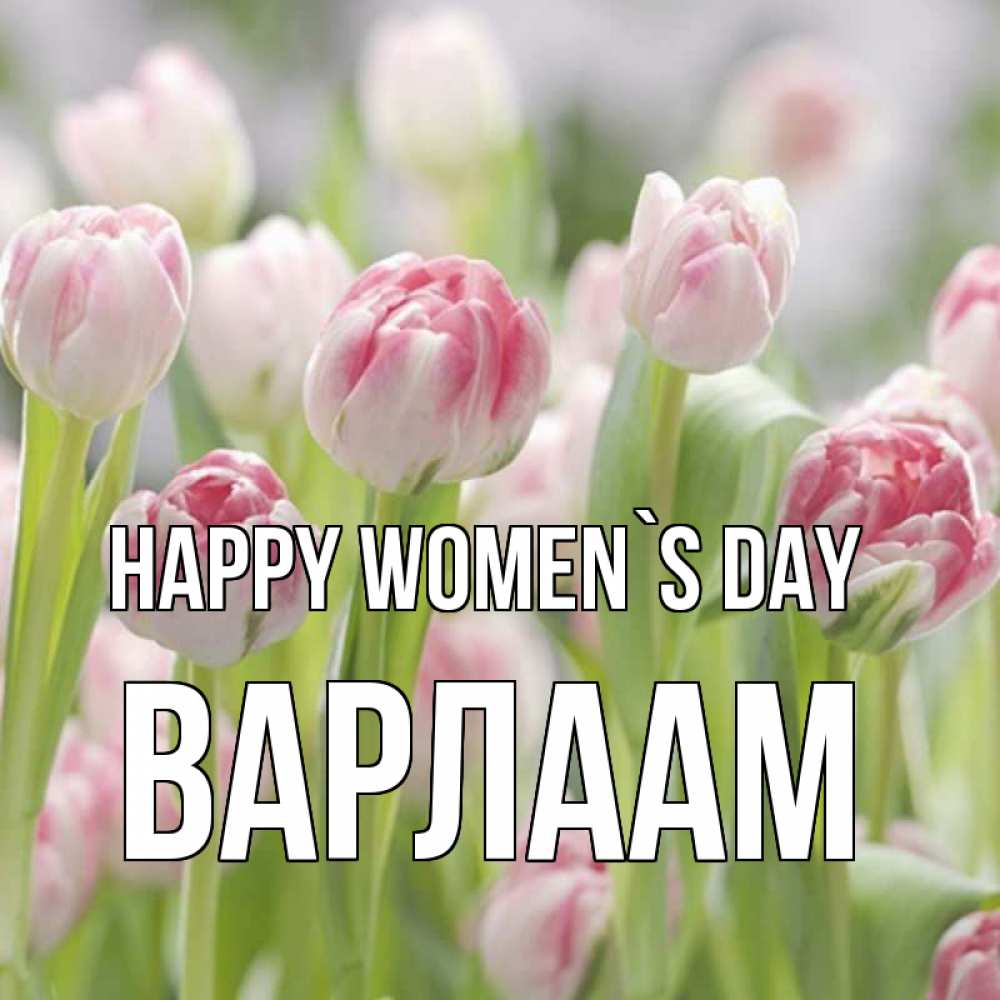 Greetings card с именем, Варлаам happy women`s day цветы Greetings with text for free download 